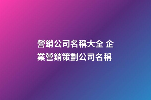 營銷公司名稱大全 企業營銷策劃公司名稱-第1張-公司起名-玄機派